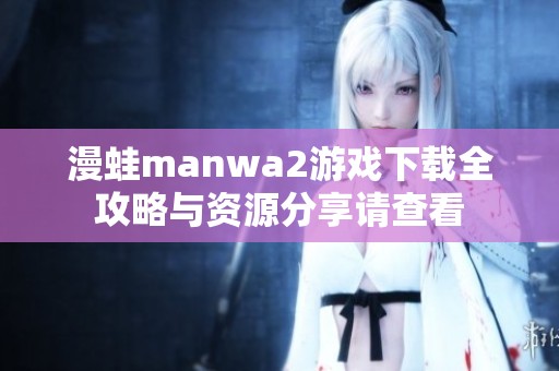 漫蛙manwa2游戏下载全攻略与资源分享请查看