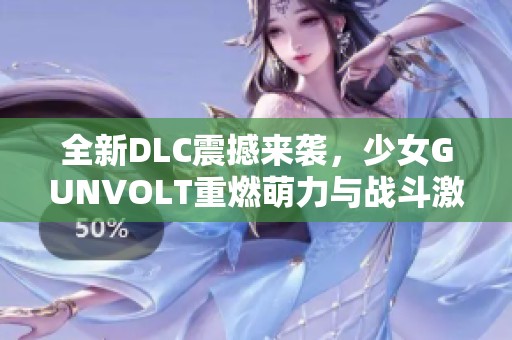 全新DLC震撼来袭，少女GUNVOLT重燃萌力与战斗激情