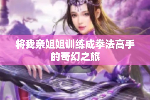 将我亲姐姐训练成拳法高手的奇幻之旅