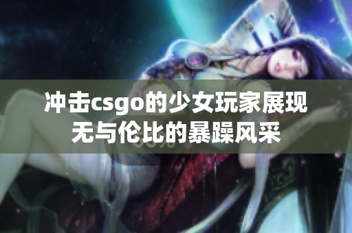 冲击csgo的少女玩家展现无与伦比的暴躁风采