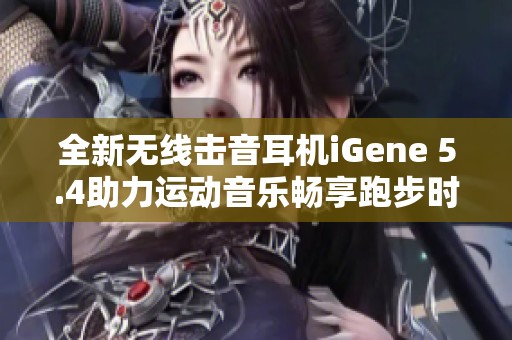 全新无线击音耳机iGene 5.4助力运动音乐畅享跑步时光