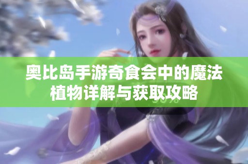 奥比岛手游奇食会中的魔法植物详解与获取攻略