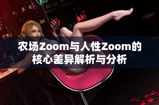 农场Zoom与人性Zoom的核心差异解析与分析