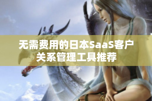 无需费用的日本SaaS客户关系管理工具推荐