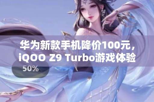 华为新款手机降价100元，iQOO Z9 Turbo游戏体验更加超值！