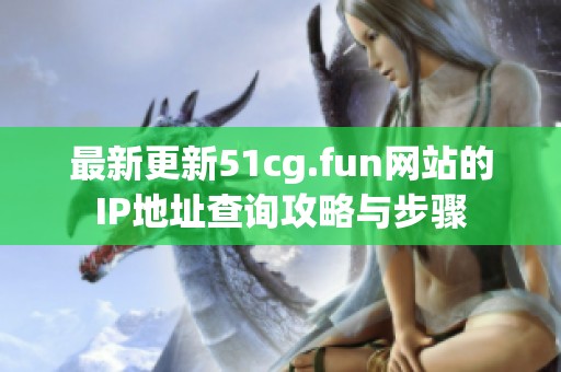 最新更新51cg.fun网站的IP地址查询攻略与步骤