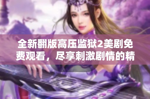 全新翻版高压监狱2美剧免费观看，尽享刺激剧情的精彩体验