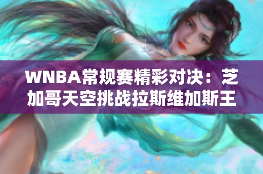 WNBA常规赛精彩对决：芝加哥天空挑战拉斯维加斯王牌，杰弗带来惊喜表现