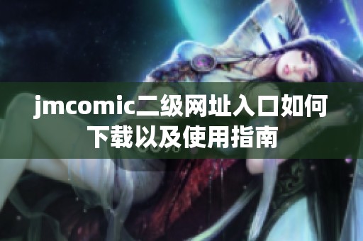 jmcomic二级网址入口如何下载以及使用指南