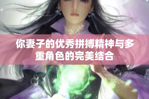 你妻子的优秀拼搏精神与多重角色的完美结合