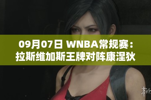 09月07日 WNBA常规赛：拉斯维加斯王牌对阵康涅狄格太阳精彩对决