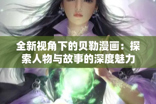 全新视角下的贝勒漫画：探索人物与故事的深度魅力