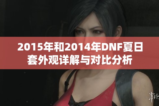 2015年和2014年DNF夏日套外观详解与对比分析