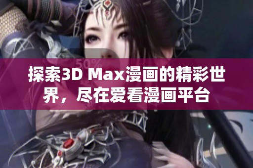 探索3D Max漫画的精彩世界，尽在爱看漫画平台