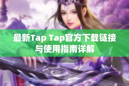 最新Tap Tap官方下载链接与使用指南详解