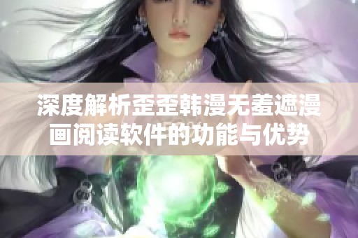 深度解析歪歪韩漫无羞遮漫画阅读软件的功能与优势