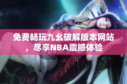 免费畅玩九幺破解版本网站，尽享NBA震撼体验