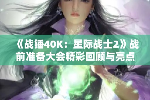 《战锤40K：星际战士2》战前准备大会精彩回顾与亮点分享