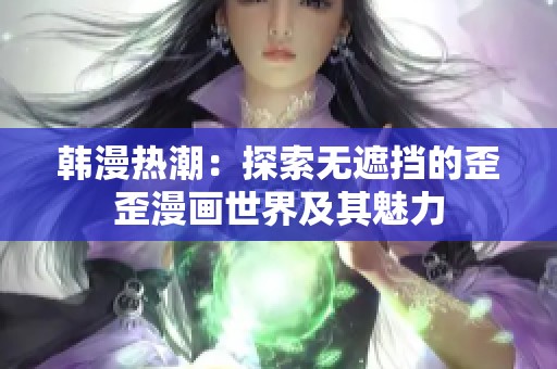 韩漫热潮：探索无遮挡的歪歪漫画世界及其魅力