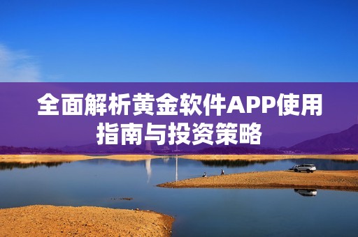 全面解析黄金软件APP使用指南与投资策略