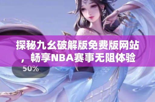 探秘九幺破解版免费版网站，畅享NBA赛事无阻体验