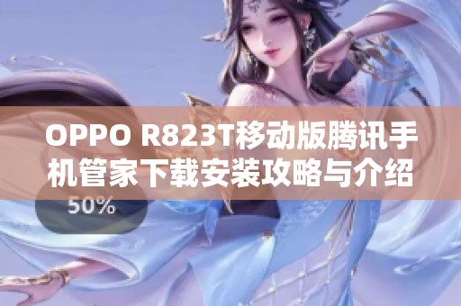 OPPO R823T移动版腾讯手机管家下载安装攻略与介绍