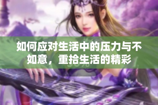 如何应对生活中的压力与不如意，重拾生活的精彩