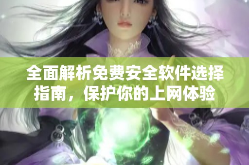 全面解析免费安全软件选择指南，保护你的上网体验