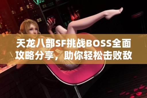 天龙八部SF挑战BOSS全面攻略分享，助你轻松击败敌人！