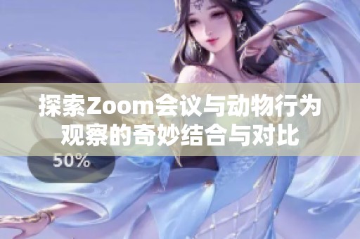 探索Zoom会议与动物行为观察的奇妙结合与对比