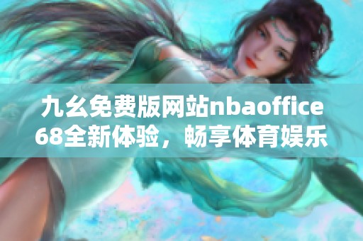 九幺免费版网站nbaoffice68全新体验，畅享体育娱乐无界限