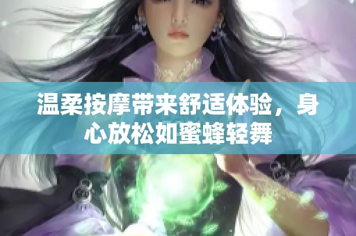 温柔按摩带来舒适体验，身心放松如蜜蜂轻舞