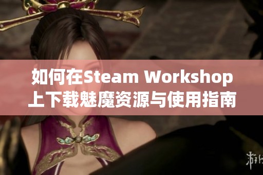 如何在Steam Workshop上下载魅魔资源与使用指南