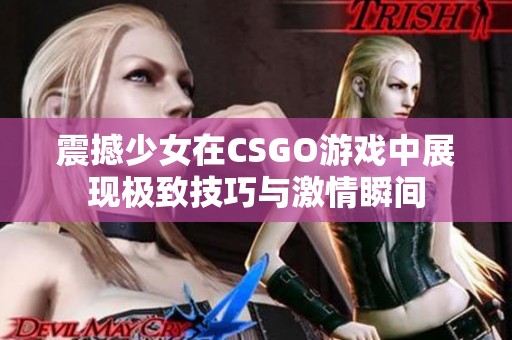 震撼少女在CSGO游戏中展现极致技巧与激情瞬间