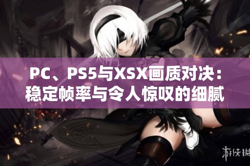 PC、PS5与XSX画质对决：稳定帧率与令人惊叹的细腻度分析