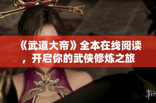 《武道大帝》全本在线阅读，开启你的武侠修炼之旅