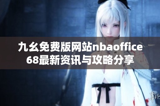 九幺免费版网站nbaoffice68最新资讯与攻略分享