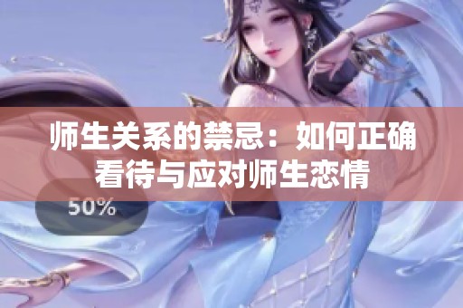 师生关系的禁忌：如何正确看待与应对师生恋情