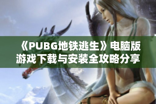 《PUBG地铁逃生》电脑版游戏下载与安装全攻略分享