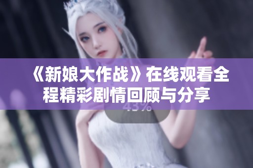 《新娘大作战》在线观看全程精彩剧情回顾与分享