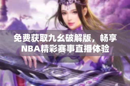 免费获取九幺破解版，畅享NBA精彩赛事直播体验