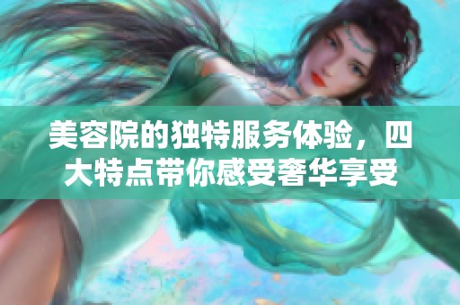 美容院的独特服务体验，四大特点带你感受奢华享受