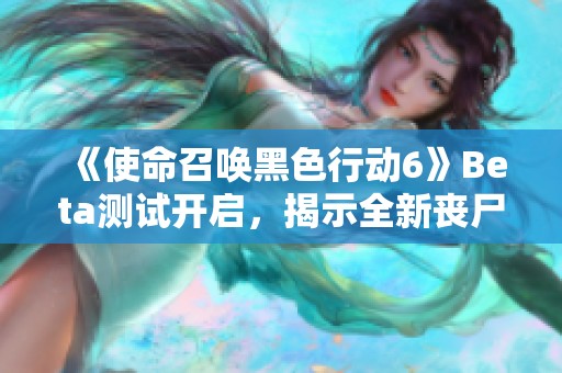 《使命召唤黑色行动6》Beta测试开启，揭示全新丧尸模式实机体验