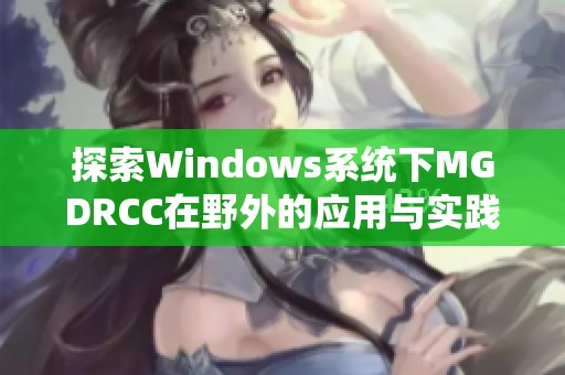 探索Windows系统下MGDRCC在野外的应用与实践