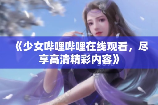 《少女哔哩哔哩在线观看，尽享高清精彩内容》