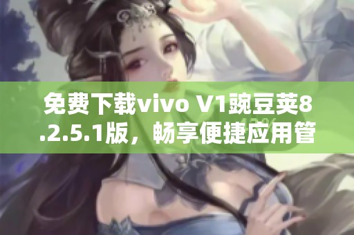 免费下载vivo V1豌豆荚8.2.5.1版，畅享便捷应用管理体验