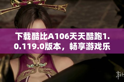 下载酷比A106天天酷跑1.0.119.0版本，畅享游戏乐趣