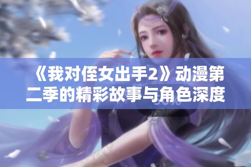 《我对侄女出手2》动漫第二季的精彩故事与角色深度解析