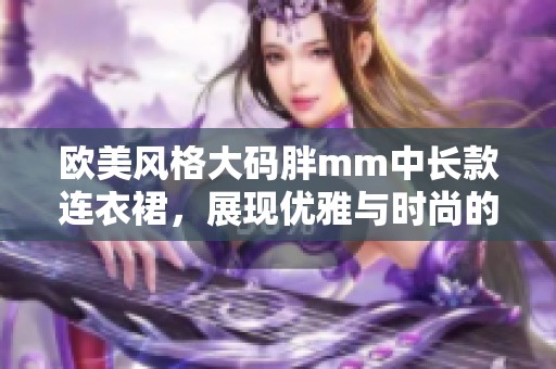 欧美风格大码胖mm中长款连衣裙，展现优雅与时尚的完美结合