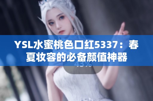 YSL水蜜桃色口红5337：春夏妆容的必备颜值神器